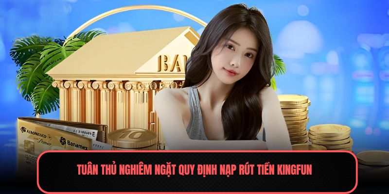 Tuân thủ nghiêm ngặt quy định nạp rút tiền Kingfun